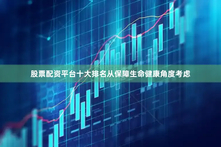 股票配资平台十大排名从保障生命健康角度考虑