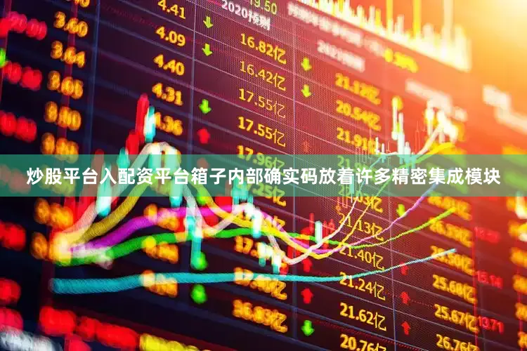 炒股平台入配资平台箱子内部确实码放着许多精密集成模块