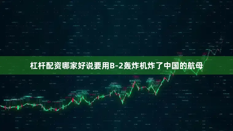 杠杆配资哪家好说要用B-2轰炸机炸了中国的航母