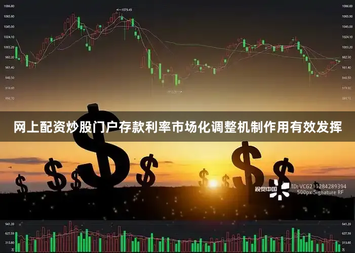 网上配资炒股门户存款利率市场化调整机制作用有效发挥