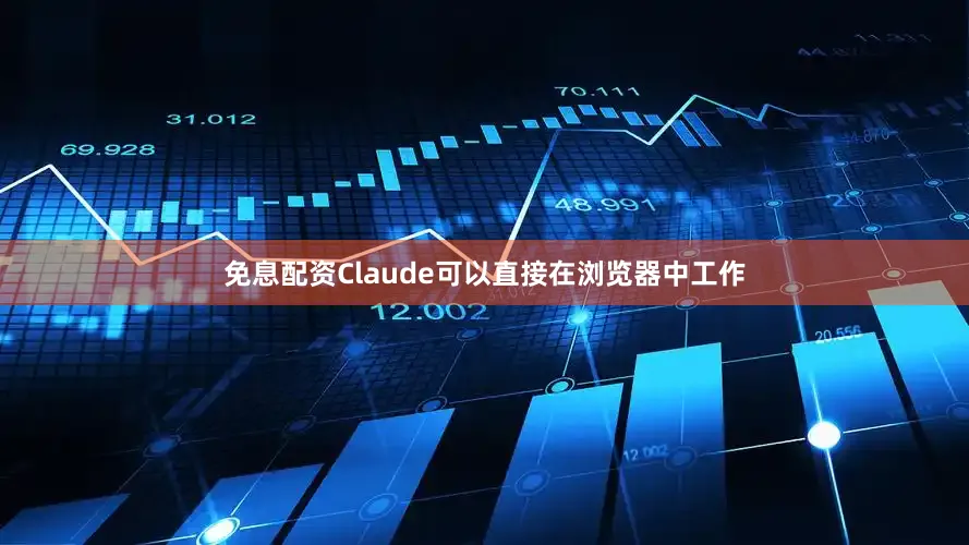 免息配资Claude可以直接在浏览器中工作