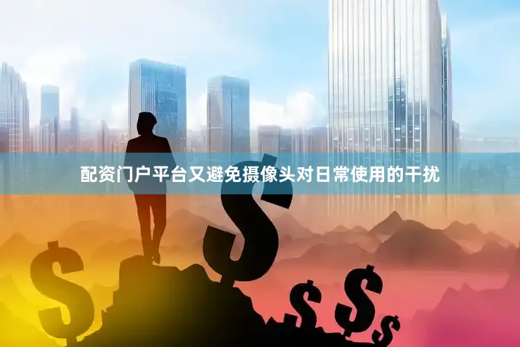 配资门户平台又避免摄像头对日常使用的干扰
