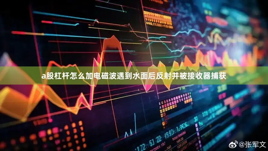 a股杠杆怎么加电磁波遇到水面后反射并被接收器捕获