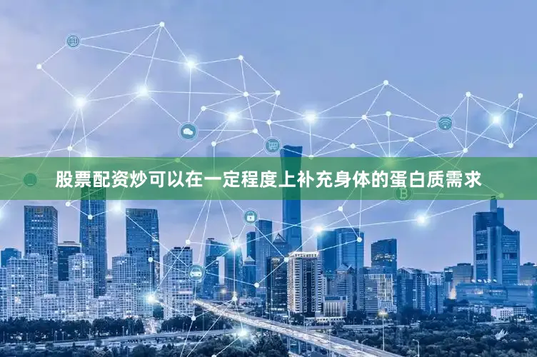 股票配资炒可以在一定程度上补充身体的蛋白质需求