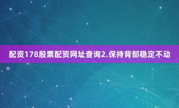配资178股票配资网址查询2.保持背部稳定不动